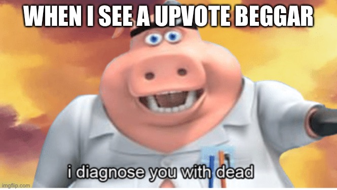 Die upvote beggar die | WHEN I SEE A UPVOTE BEGGAR | image tagged in i diagnose you with dead | made w/ Imgflip meme maker