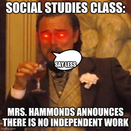 Laughing Leo | SOCIAL STUDIES CLASS:; SAY LESS; MRS. HAMMONDS ANNOUNCES THERE IS NO INDEPENDENT WORK | image tagged in memes,laughing leo | made w/ Imgflip meme maker