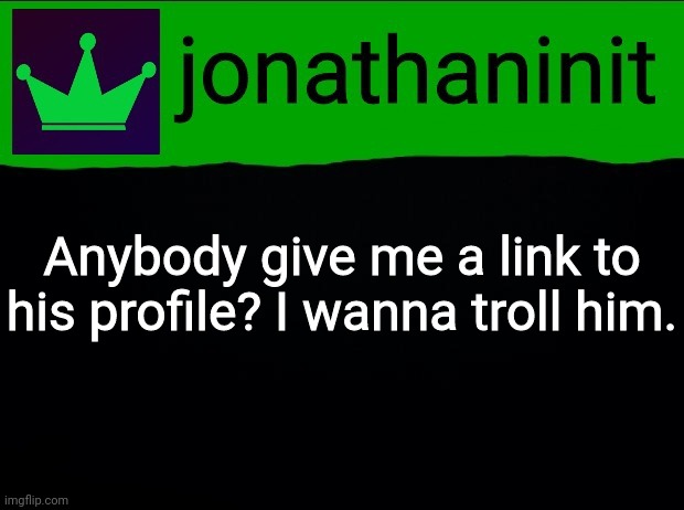 :) | Anybody give me a link to his profile? I wanna troll him. | image tagged in jonathaninit with green crown | made w/ Imgflip meme maker