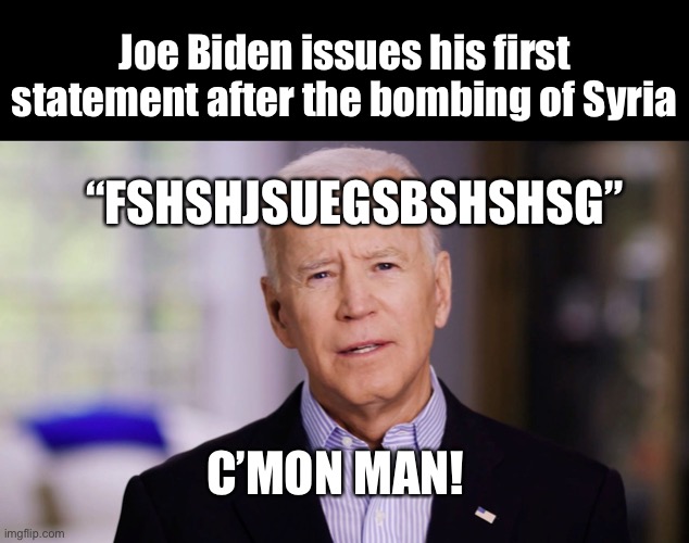 Joe Biden 2020 | Joe Biden issues his first statement after the bombing of Syria; “FSHSHJSUEGSBSHSHSG”; C’MON MAN! | image tagged in joe biden 2020 | made w/ Imgflip meme maker