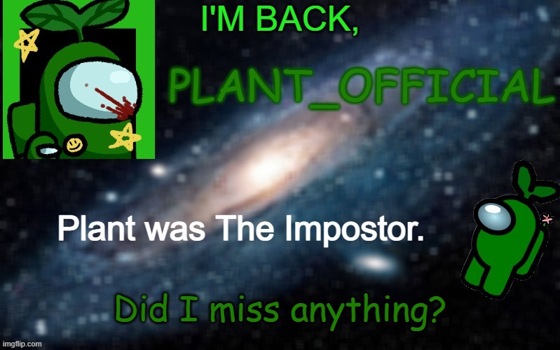 Plant_Official Annoncement Template | I'M BACK, Did I miss anything? | image tagged in plant_official annoncement template | made w/ Imgflip meme maker