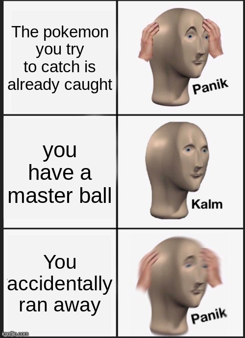 Panik Kalm Panik | The pokemon you try to catch is already caught; you have a master ball; You accidentally ran away | image tagged in memes,panik kalm panik | made w/ Imgflip meme maker