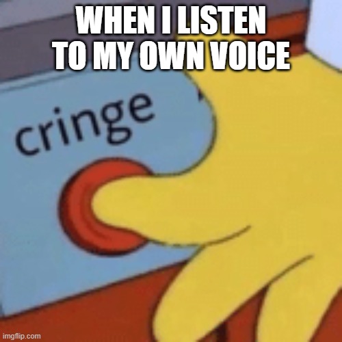 simpsons cringe button | WHEN I LISTEN TO MY OWN VOICE | image tagged in simpsons cringe button | made w/ Imgflip meme maker
