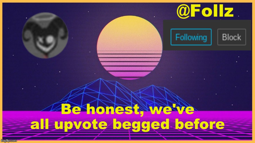 Follz Announcement #3 | Be honest, we've all upvote begged before | image tagged in follz announcement 3 | made w/ Imgflip meme maker