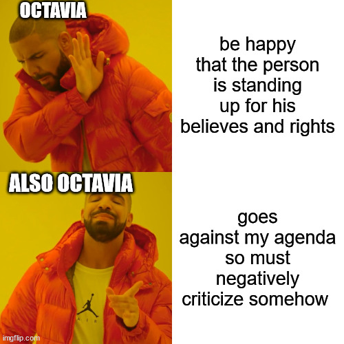 Drake Hotline Bling Meme | be happy that the person is standing up for his believes and rights goes against my agenda so must negatively criticize somehow OCTAVIA ALSO | image tagged in memes,drake hotline bling | made w/ Imgflip meme maker