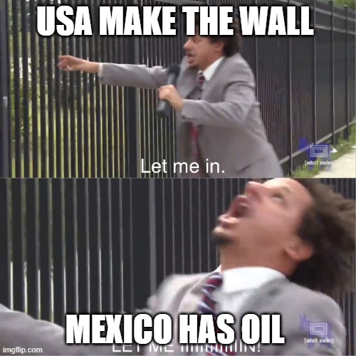 let me in | USA MAKE THE WALL; MEXICO HAS OIL | image tagged in let me in | made w/ Imgflip meme maker