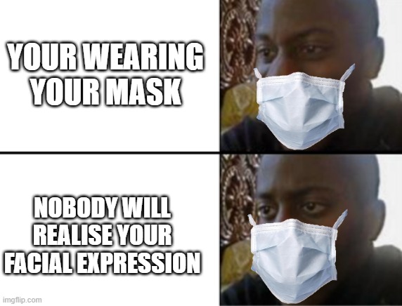 Oh yeah! Oh no... | YOUR WEARING YOUR MASK; NOBODY WILL REALISE YOUR FACIAL EXPRESSION | image tagged in oh yeah oh no | made w/ Imgflip meme maker