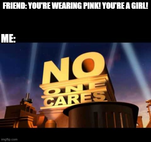 School classmates be like - | FRIEND: YOU'RE WEARING PINK! YOU'RE A GIRL! ME: | image tagged in memes,no one cares,school meme,pink | made w/ Imgflip meme maker