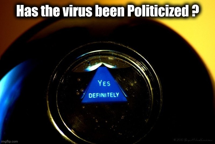 Magic 8 ball yes | Has the virus been Politicized ? | image tagged in magic 8 ball yes | made w/ Imgflip meme maker