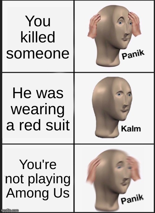 Panik Kalm Panik | You killed someone; He was wearing a red suit; You're not playing Among Us | image tagged in memes,panik kalm panik | made w/ Imgflip meme maker