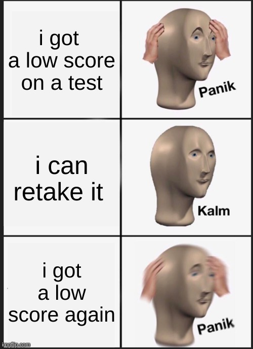 Panik Kalm Panik | i got  a low score on a test; i can retake it; i got a low score again | image tagged in memes,panik kalm panik | made w/ Imgflip meme maker