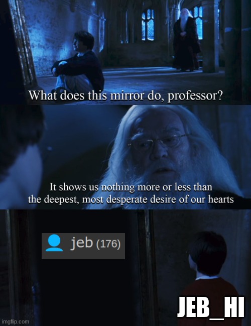 Harry potter mirror | JEB_HI | image tagged in harry potter mirror | made w/ Imgflip meme maker