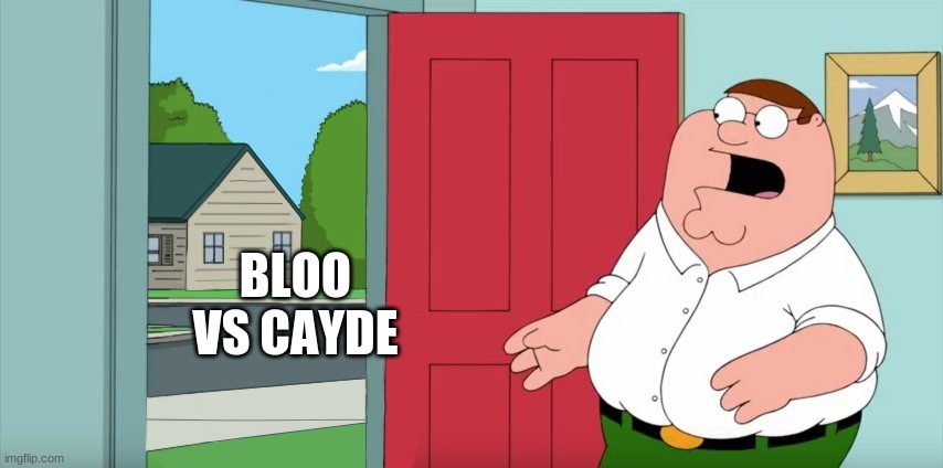 holy crap lois, its a war i think | BLOO VS CAYDE | image tagged in holy crap lois its x | made w/ Imgflip meme maker