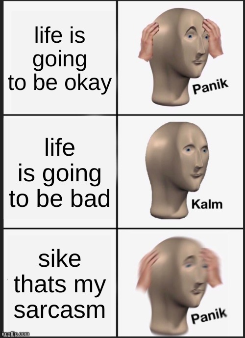 p@n1k | life is going to be okay; life is going to be bad; sike thats my sarcasm | image tagged in memes,panik kalm panik | made w/ Imgflip meme maker