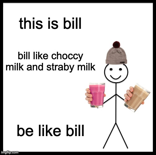 Be Like Bill Meme | this is bill; bill like choccy milk and straby milk; be like bill | image tagged in memes,be like bill | made w/ Imgflip meme maker