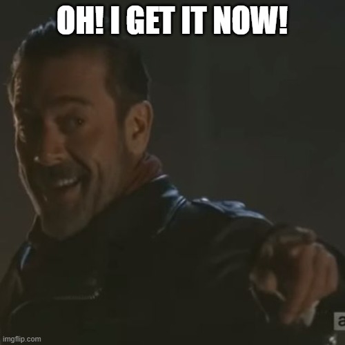 Negan "I Get It" | OH! I GET IT NOW! | image tagged in negan i get it | made w/ Imgflip meme maker
