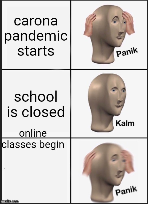 Panik Kalm Panik | carona pandemic starts; school is closed; online classes begin | image tagged in memes,panik kalm panik | made w/ Imgflip meme maker