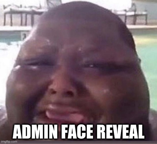 admin face reveal | ADMIN FACE REVEAL | image tagged in cry black baby | made w/ Imgflip meme maker