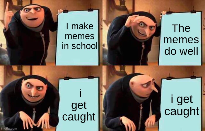 Get Caught | I make memes in school; The memes do well; i get caught; i get caught | image tagged in memes,gru's plan | made w/ Imgflip meme maker