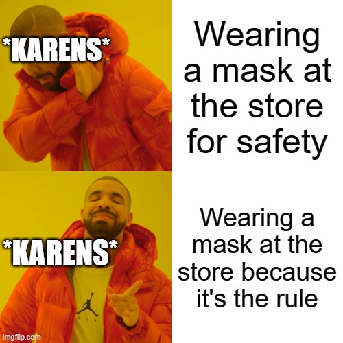 Karen meme (my first meme here!) | Wearing a mask at the store for safety; *KARENS*; Wearing a mask at the store because it's the rule; *KARENS* | image tagged in memes,drake hotline bling | made w/ Imgflip meme maker