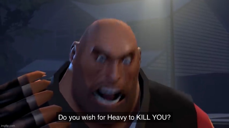 Do you wish for heavy to kill you? | image tagged in do you wish for heavy to kill you | made w/ Imgflip meme maker