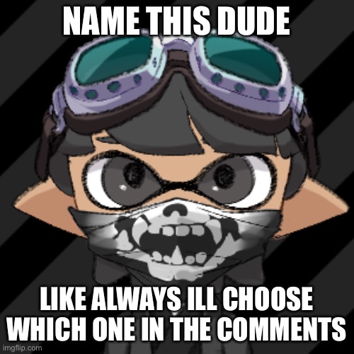 I’m doin name suggestions every Wednesday and ill choose by the end of the week. | NAME THIS DUDE; LIKE ALWAYS ILL CHOOSE WHICH ONE IN THE COMMENTS | made w/ Imgflip meme maker