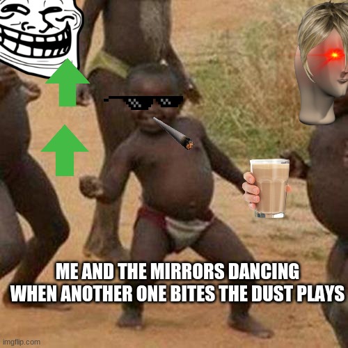 Third World Success Kid Meme | ME AND THE MIRRORS DANCING WHEN ANOTHER ONE BITES THE DUST PLAYS | image tagged in memes,third world success kid | made w/ Imgflip meme maker