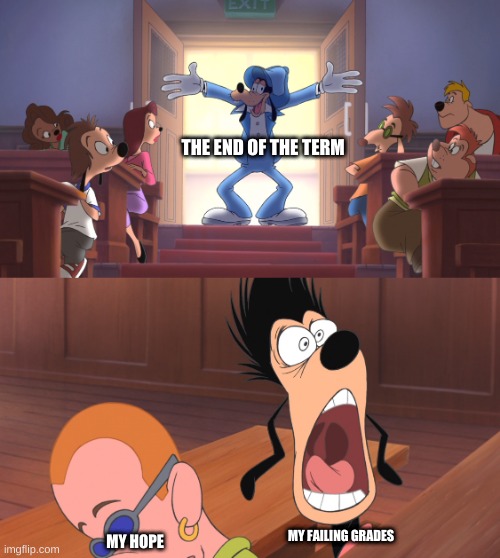 Extremely goofy movie | THE END OF THE TERM; MY FAILING GRADES; MY HOPE | image tagged in extremely goofy movie,high school,bad grades | made w/ Imgflip meme maker