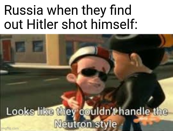 russia when they find out hitler killed himself |  Russia when they find out Hitler shot himself: | image tagged in looks like they couldn't handle the neutron style,hitler,ww2,russia,bruh,meme | made w/ Imgflip meme maker