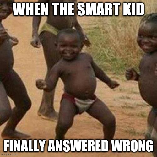 when the nerd is wrong | WHEN THE SMART KID; FINALLY ANSWERED WRONG | image tagged in memes,third world success kid | made w/ Imgflip meme maker