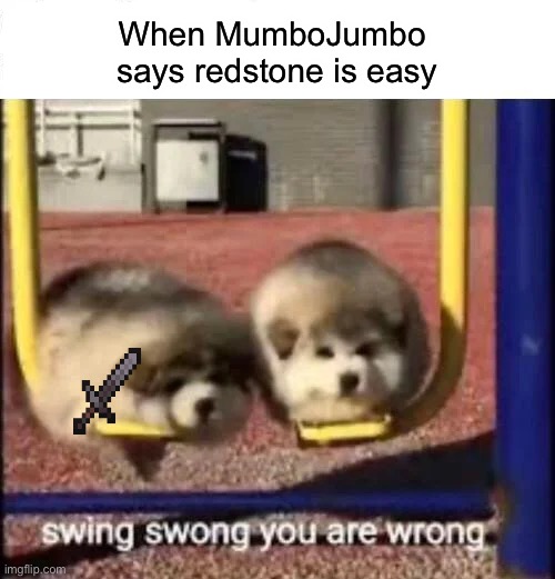 SWING SWONG YOU ARE WRONG | When MumboJumbo 
says redstone is easy | image tagged in swing swong you are wrong | made w/ Imgflip meme maker