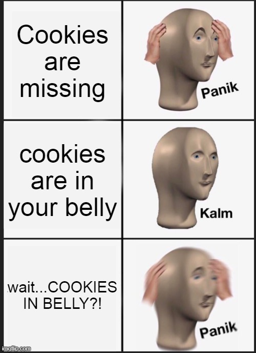 UH-OH | Cookies are missing; cookies are in your belly; wait...COOKIES IN BELLY?! | image tagged in memes,panik kalm panik | made w/ Imgflip meme maker