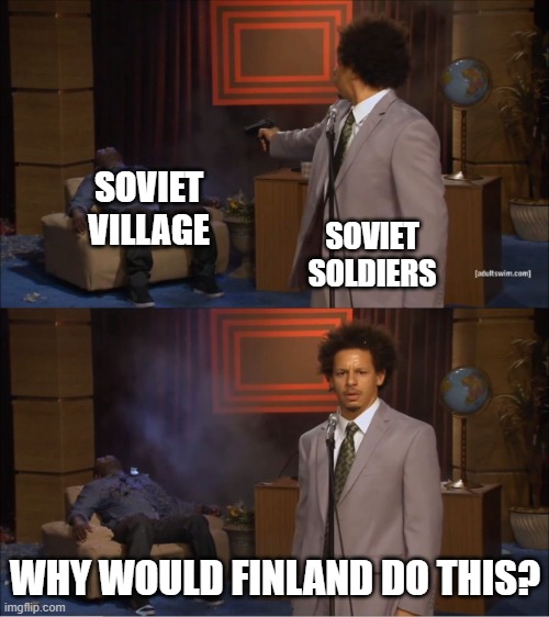 Finland.... | SOVIET SOLDIERS; SOVIET VILLAGE; WHY WOULD FINLAND DO THIS? | image tagged in why would they do that meme | made w/ Imgflip meme maker