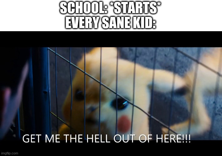 idk if this is just me | SCHOOL: *STARTS*
EVERY SANE KID: | image tagged in get me the hell out of here | made w/ Imgflip meme maker