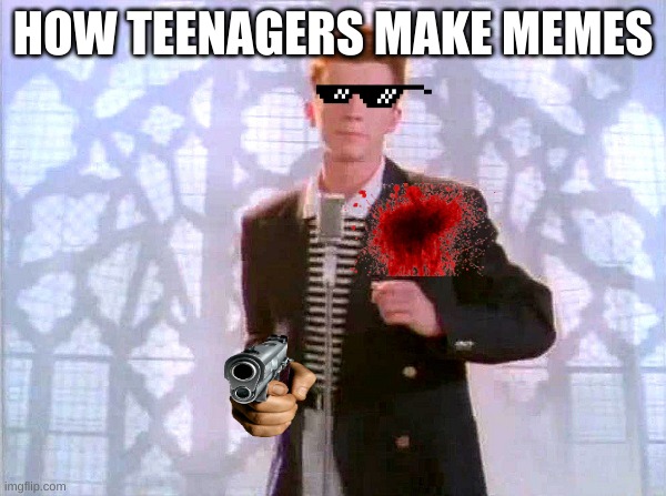 how teenagers make memes | HOW TEENAGERS MAKE MEMES | image tagged in rickrolling,teenagers,making memes,gifs | made w/ Imgflip meme maker