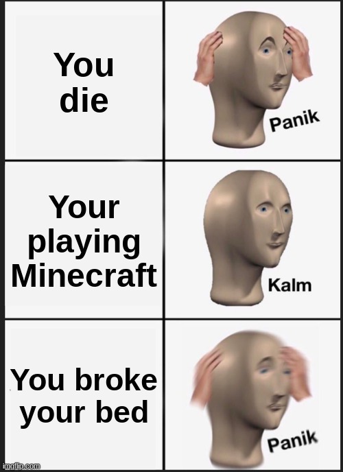 Panik Kalm Panik Meme | You die; Your playing Minecraft; You broke your bed | image tagged in memes,panik kalm panik | made w/ Imgflip meme maker