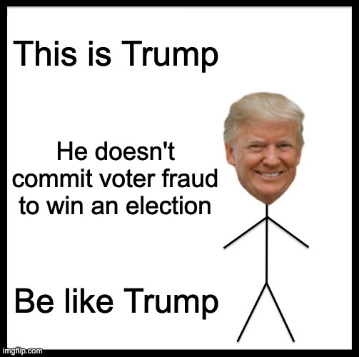 Be Like Trump | This is Trump; He doesn't commit voter fraud to win an election; Be like Trump | image tagged in memes,be like bill | made w/ Imgflip meme maker