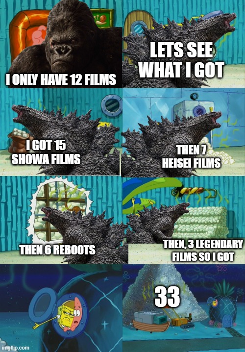 How many Godzilla films he has. | LETS SEE WHAT I GOT; I ONLY HAVE 12 FILMS; I GOT 15 SHOWA FILMS; THEN 7 HEISEI FILMS; THEN, 3 LEGENDARY FILMS SO I GOT; THEN 6 REBOOTS; 33 | image tagged in spongebob diapers meme | made w/ Imgflip meme maker