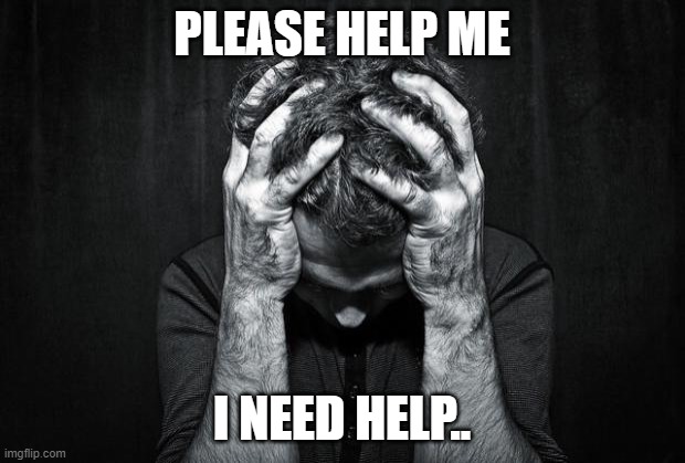 Please.. | PLEASE HELP ME; I NEED HELP.. | image tagged in depression | made w/ Imgflip meme maker