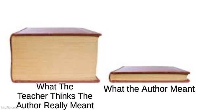 Meems | What The Teacher Thinks The Author Really Meant; What the Author Meant | image tagged in big book small book | made w/ Imgflip meme maker