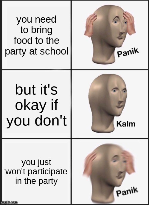 Panik Kalm Panik Meme | you need to bring food to the party at school; but it's okay if you don't; you just won't participate in the party | image tagged in memes,panik kalm panik | made w/ Imgflip meme maker