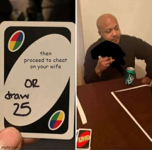 UNO Draw 25 Cards Meme | then proceed to cheat on your wife | image tagged in memes,uno draw 25 cards | made w/ Imgflip meme maker