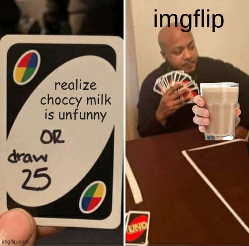 imgflip choccy | imgflip; realize choccy milk is unfunny | image tagged in memes,uno draw 25 cards | made w/ Imgflip meme maker