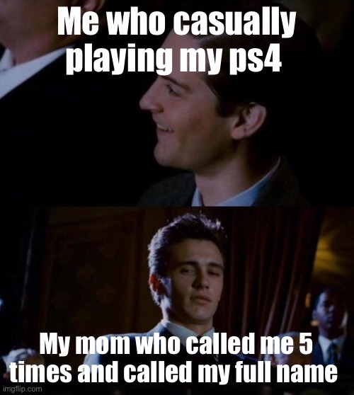 It’s time to face it | Me who casually playing my ps4; My mom who called me 5 times and called my full name | image tagged in funny | made w/ Imgflip meme maker