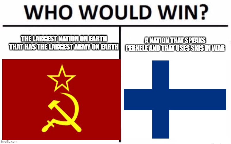 Winter war... | THE LARGEST NATION ON EARTH THAT HAS THE LARGEST ARMY ON EARTH; A NATION THAT SPEAKS PERKELE AND THAT USES SKIS IN WAR | image tagged in who would win | made w/ Imgflip meme maker