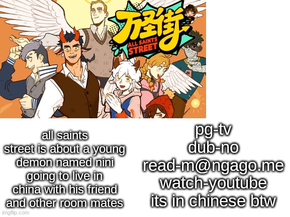 daily rec! | all saints street is about a young demon named nini going to live in china with his friend and other room mates; pg-tv
dub-no
read-m@ngago.me
watch-youtube
its in chinese btw | made w/ Imgflip meme maker