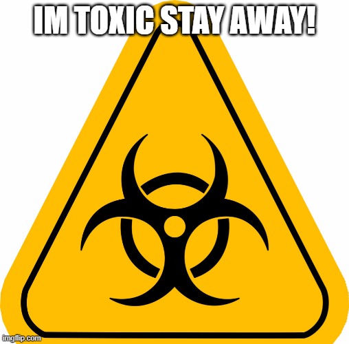 So true | IM TOXIC STAY AWAY! | image tagged in toxic | made w/ Imgflip meme maker