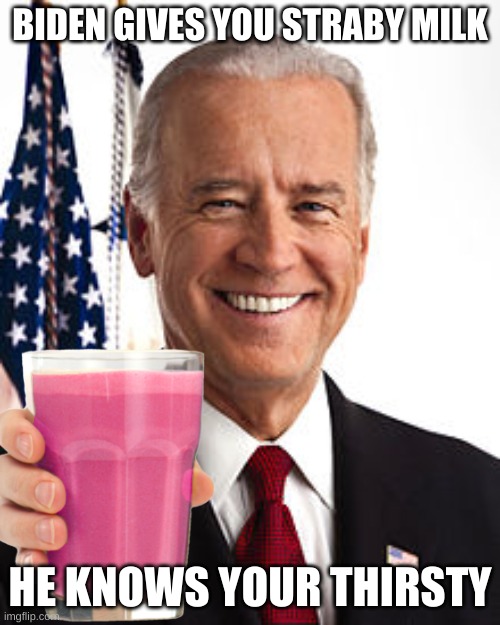 biden |  BIDEN GIVES YOU STRABY MILK; HE KNOWS YOUR THIRSTY | image tagged in biden,memes,funny,milk | made w/ Imgflip meme maker