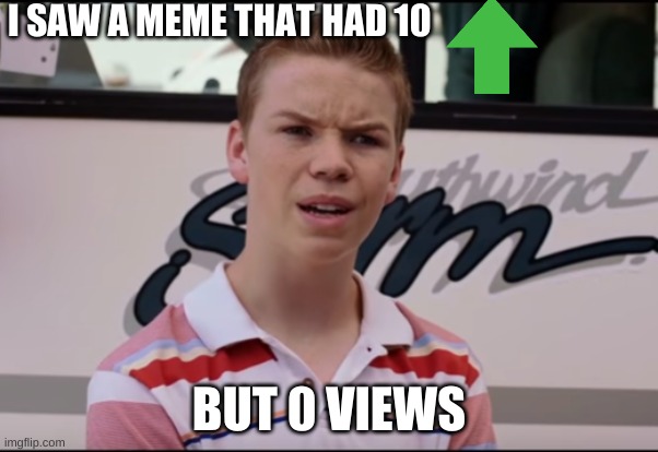 whatttt |  I SAW A MEME THAT HAD 10; BUT 0 VIEWS | image tagged in you guys are getting paid | made w/ Imgflip meme maker