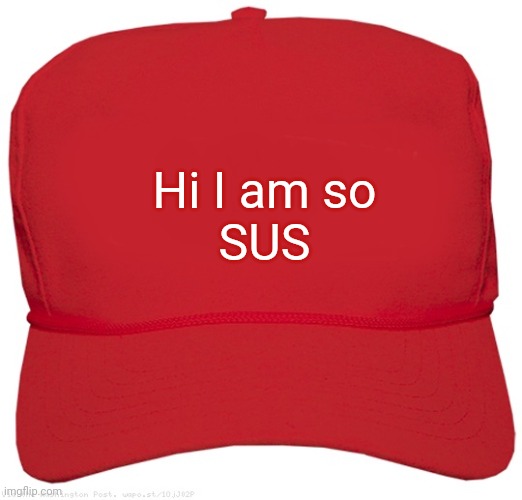 blank red MAGA hat | Hi I am so
SUS | image tagged in blank red maga hat | made w/ Imgflip meme maker